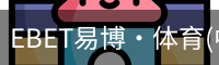 EBET易博·体育(中国)官方网站